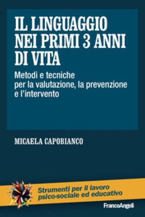 Il linguaggio nei primi 3 anni di vita. Metodi e tecniche per la valutazione, la prevenzione e l'intervento Micaela Capobianco