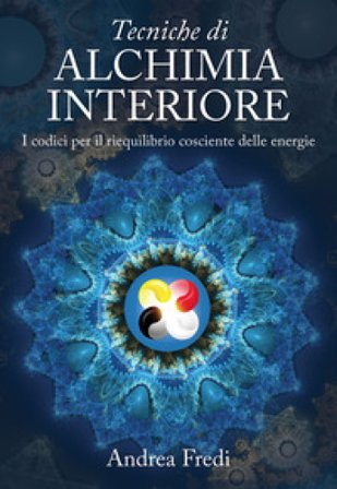 Tecniche di alchimia interiore. I codici per il riequilibrio cosciente delle energie Andrea Fredi