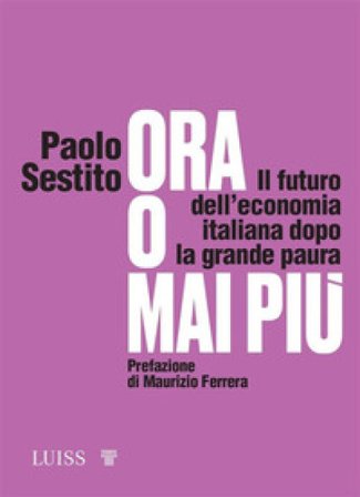 Ora o mai più. Il futuro dell'economia italiana dopo la grande paura Paolo Sestito