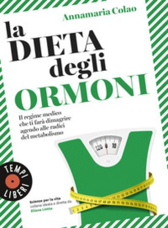 La dieta degli ormoni. Il regime medico che ti farà dimagrire agendo alle radici del metabolismo Annamaria Colao