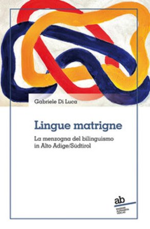 Lingue matrigne. La menzogna del bilinguismo in Alto Adige/Südtirol Gabriele Di Luca