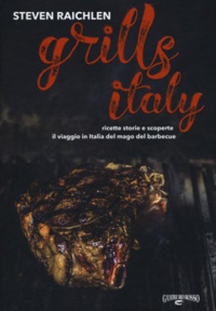 Steven Raichlen Grills Italy. Ricette, storie e scoperte. Il viaggio in Italia del mago del barbecue Steven Raichlen