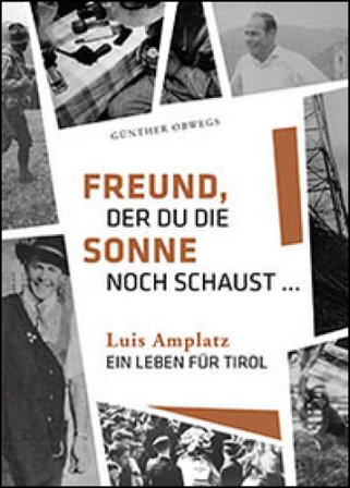 Freund, der du die Sonne noch schaust. Luis Amplatz, ein Leben für Tirol Günther Obwegs