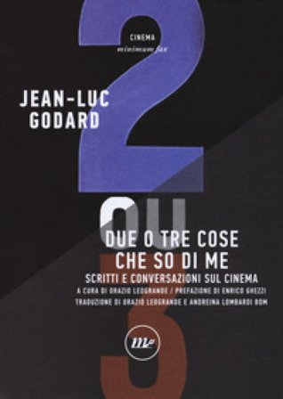 Due o tre cose che so di me. Scritti e conversazioni sul cinema Jean-Luc Godard