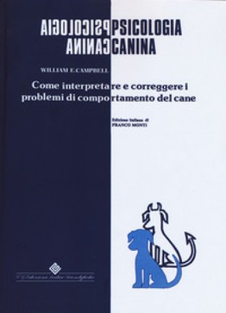Psicologia canina. Come interpretare e correggere i problemi di comportamento del cane William E. Campbell