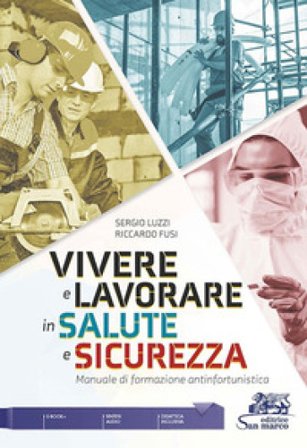 Vivere e lavorare in salute e sicurezza. Manuale di formazione antinfortunistica Sergio Luzzi