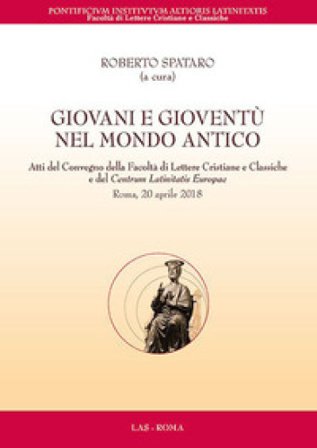 Giovani e gioventù nel mondo antico. Atti del Convegno della Facoltà di Lettere Cristiane e Classiche e del Centrum Latinitatis Europae (Roma, 20 