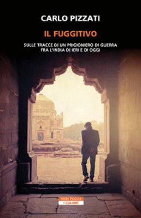 Il fuggitivo. Sulle tracce di un prigioniero di guerra fra l'India di ieri e di oggi Carlo Pizzati