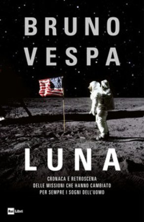 Luna. Cronaca e retroscena delle missioni che hanno cambiato per sempre i sogni dell'uomo Bruno Vespa