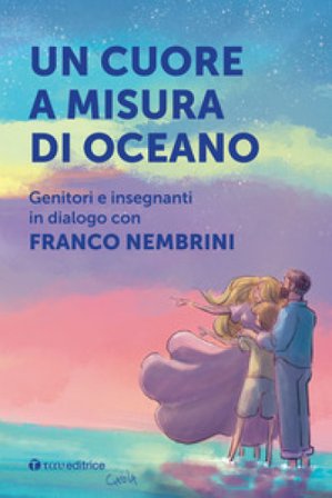 Un cuore a misura di oceano. Genitori e insegnanti in dialogo con Franco Nembrini Franco Nembrini