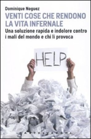 Venti cose che rendono la vita infernale. Una soluzione rapida e indolore contro i mali del mondo Dominique Noguez