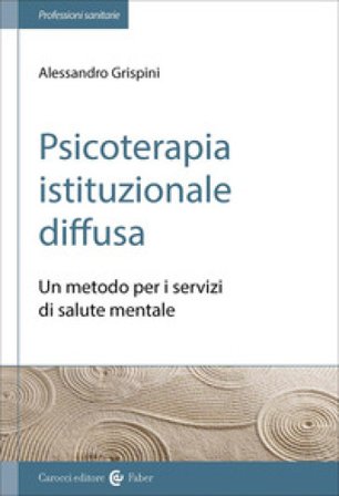Psicoterapia istituzionale diffusa. Un metodo per i servizi di salute mentale Alessandro Grispini