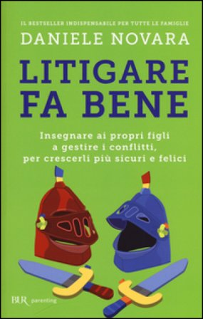 Litigare fa bene. Insegnare ai propri figli a gestire i conflitti, per crescerli più sicuri e felici Daniele Novara
