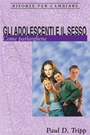Gli adolescenti e il sesso. Come parlargliene Paul David Tripp