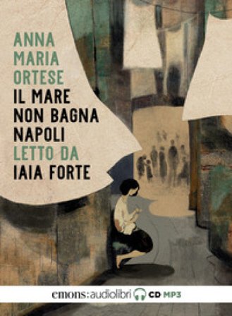 Il mare non bagna Napoli letto da Iaia Forte. Audiolibro. CD Audio formato MP3 Anna Maria Ortese
