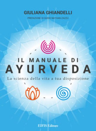 Il manuale di Ayurveda. La scienza della vita a tua disposizione. Nuova ediz. Giuliana Ghiandelli