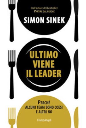 Ultimo viene il leader. Perché alcuni team sono coesi e altri no Simon Sinek
