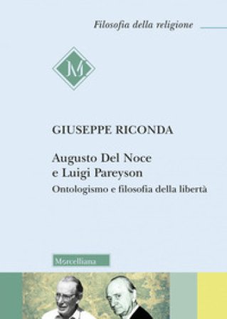 Augusto Del Noce e Luigi Pareyson. Ontologismo e filosofia della libertà Giuseppe Riconda