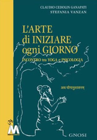 L'arte di iniziare ogni giorno. Incontro tra yoga e psicologia Claudio Cedolin Ganapati