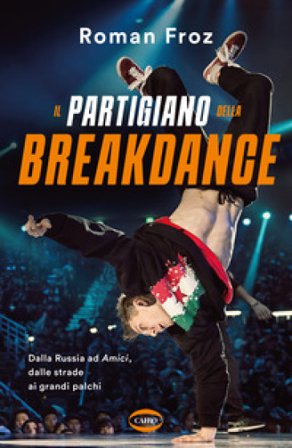 Il partigiano della breakdance. Dalla Russia ad Amici, dalle strade ai grandi palchi Roman Froz