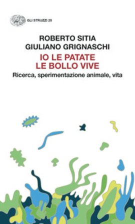 Io le patate le bollo vive. Ricerca, sperimentazione animale, vita Roberto Sitia