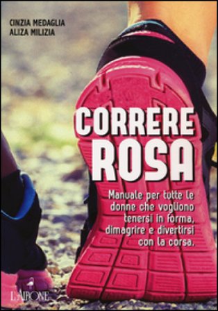 Correre rosa. Manuale per tutte le donne che vogliono tenersi in forma, dimagrire e divertirsi con la corsa Cinzia Medaglia
