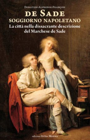 Soggiorno napoletano. La città nella dissacrante descrizione del Marchese de Sade Donatien Alphonse François de Sade