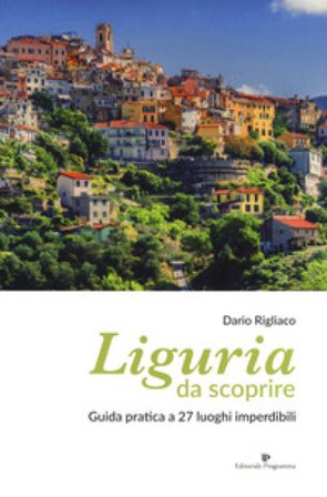 Liguria da scoprire. Guida pratica a 27 luoghi imperdibili Dario Rigliaco
