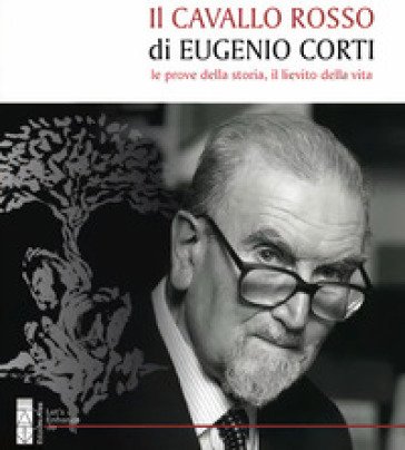 Il cavallo rosso di Eugenio Corti. Le prove della storia, il lievito della vita Eugenio Corti
