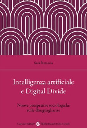 Intelligenza artificiale e Digital Divide. Nuove prospettive sociologiche sulle disuguaglianze Sara Petroccia