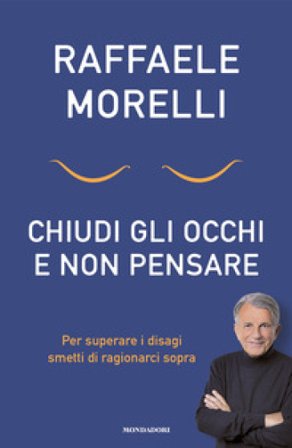 Chiudi gli occhi e non pensare. Per superare i disagi smetti di ragionarci sopra Raffaele Morelli