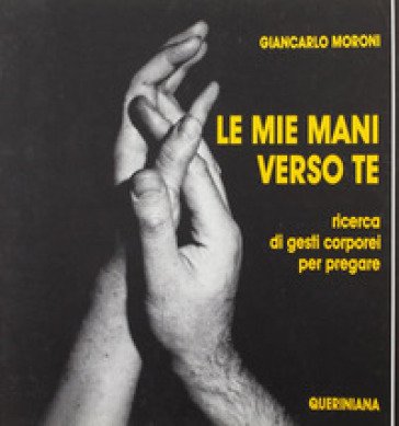 Le mie mani verso te. Ricerca di gesti corporei per pregare Giancarlo Moroni