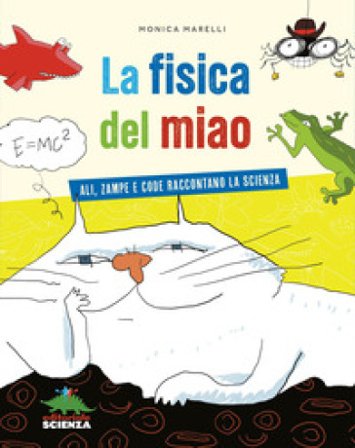 La fisica del miao. Ali, zampe e code raccontano la scienza Monica Marelli