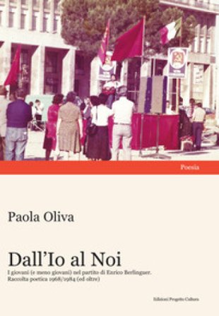 Dall'Io al Noi. I giovani (e meno giovani) nel partito di Enrico Berlinguer. Raccolta poetica 1968/1984 (ed oltre) Paola Oliva