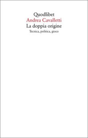 La doppia origine. Tecnica, politica, gioco Andrea Cavalletti
