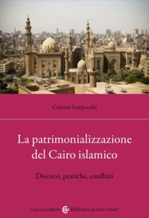 La patrimonializzazione del Cairo islamico. Discorsi, pratiche, conflitti Cristina Scarpocchi