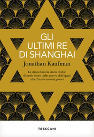 Gli ultimi re di Shanghai. La straordinaria storia di due dinastie ebree dalle guerre dell'oppio alla Cina dei nostri giorni Jonathan Kaufman