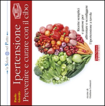 Ipertensione: prevenire e curare con il cibo. Ricette semplici e gustose per affrontare e sconfiggere l'ipertensione a tavola Paolo Giordo