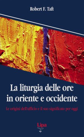La liturgia delle ore in oriente e occidente. Le origini dell'ufficio divino e il suo significato per oggi Robert F. Taft