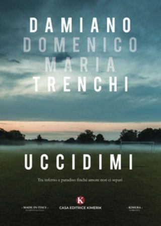 Uccidimi. Tra inferno e paradiso finché amore non ci separi Damiano Domenico Maria Trenchi
