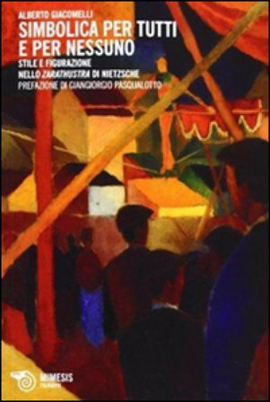 Simbolica per tutti e per nessuno. Stile e figurazione nello Zarathustra di Nietzsche Alberto Giacomelli