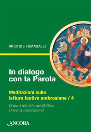 In dialogo con la Parola. Meditazioni sulle letture festive ambrosiane. Vol. 4: Dopo il martirio del Battista-Dopo la Dedicazione Aristide Fumagalli