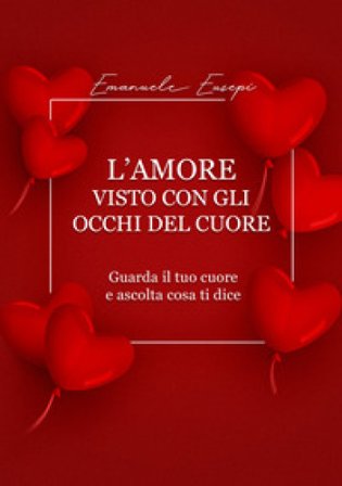 L'amore visto con gli occhi del cuore. Guarda il tuo cuore e ascolta cosa ti dice Emanuele Eusepi