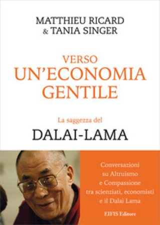 Verso un'economia gentile. La saggezza del Dalai-Lama. Conversazioni su altruismo e compassione tra scienziati, economisti e il Dalai Lama Matthieu 