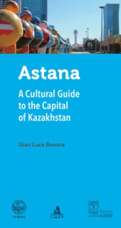 Astana. A cultural guide to the capital of Kazakhstan Gian Luca Bonora