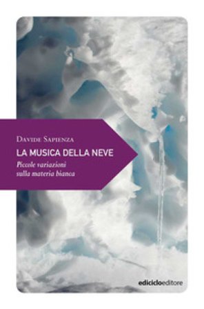 La musica della neve. Piccole variazioni sulla materia bianca Davide Sapienza
