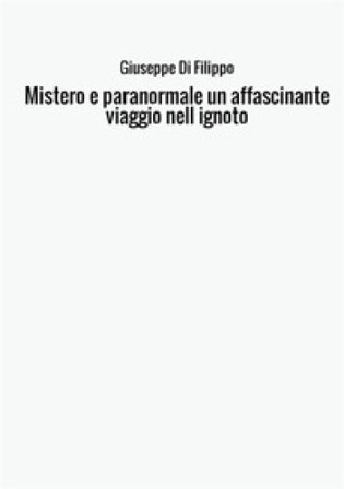 Mistero e paranormale. Un affascinante viaggio nell'ignoto Giuseppe Di Filippo
