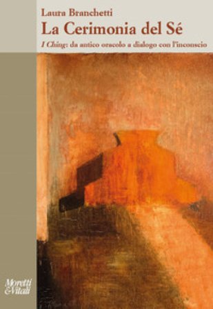 La cerimonia del sé. I Ching: da antico oracolo a dialogo con l'inconscio Laura Branchetti