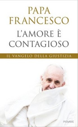 L'amore è contagioso. Il Vangelo della giustizia Papa Francesco (Jorge Mario Bergoglio)