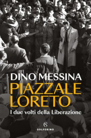 Piazzale Loreto. I due volti della Liberazione Dino Messina